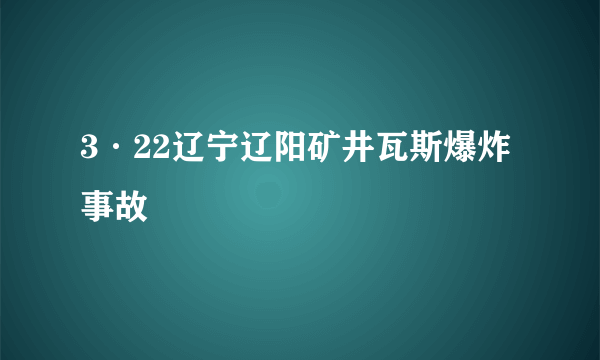 3·22辽宁辽阳矿井瓦斯爆炸事故