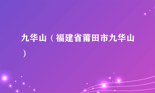 九华山（福建省莆田市九华山）