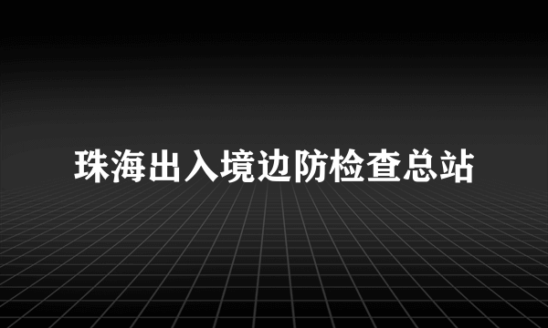 珠海出入境边防检查总站