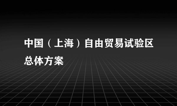 中国（上海）自由贸易试验区总体方案