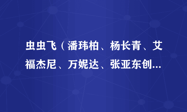 虫虫飞（潘玮柏、杨长青、艾福杰尼、万妮达、张亚东创作歌曲）