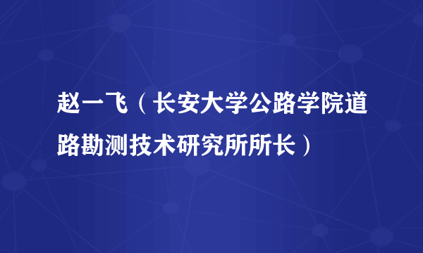 赵一飞（长安大学公路学院道路勘测技术研究所所长）