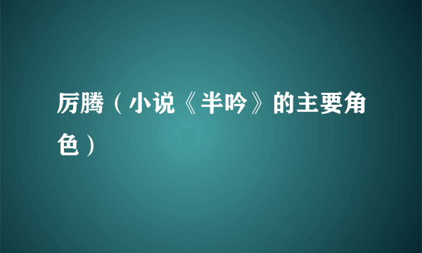 厉腾（小说《半吟》的主要角色）