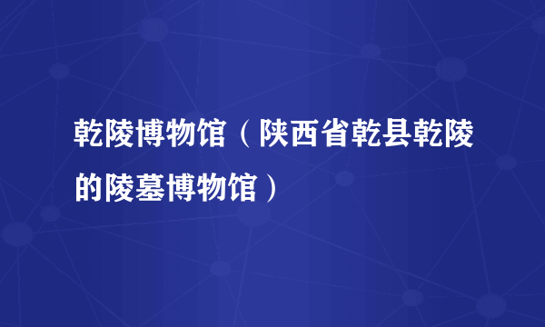 乾陵博物馆（陕西省乾县乾陵的陵墓博物馆）