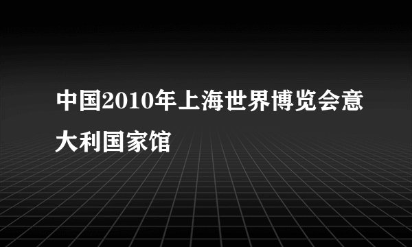 中国2010年上海世界博览会意大利国家馆