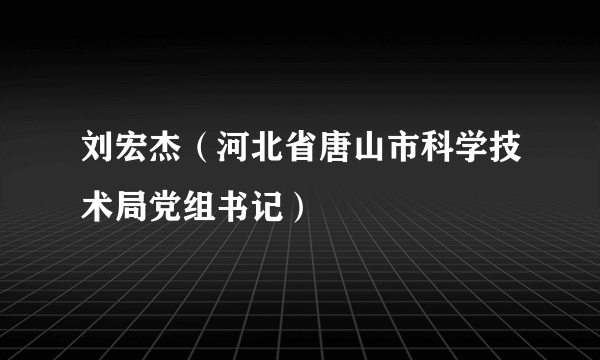 刘宏杰（河北省唐山市科学技术局党组书记）