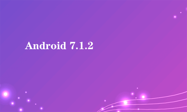 Android 7.1.2