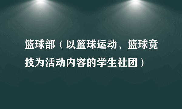 篮球部（以篮球运动、篮球竞技为活动内容的学生社团）