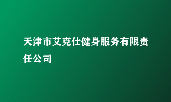 天津市艾克仕健身服务有限责任公司