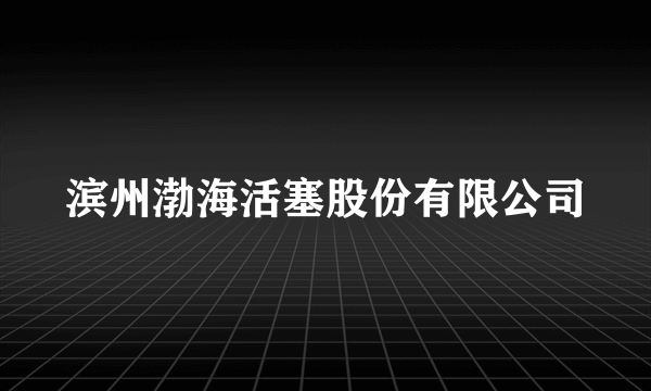 滨州渤海活塞股份有限公司