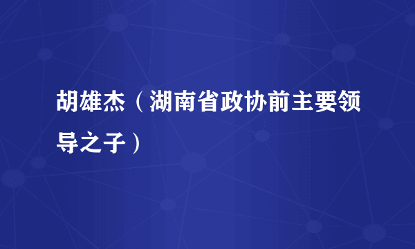 胡雄杰（湖南省政协前主要领导之子）