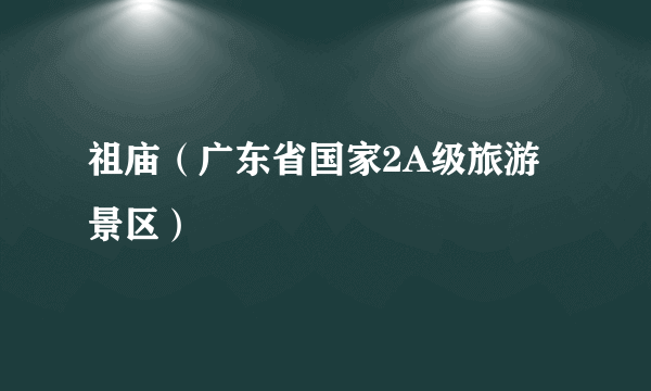 祖庙（广东省国家2A级旅游景区）