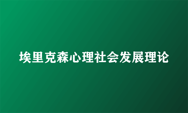 埃里克森心理社会发展理论