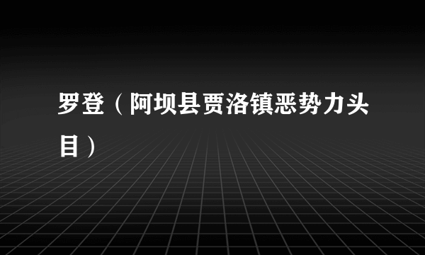 罗登（阿坝县贾洛镇恶势力头目）