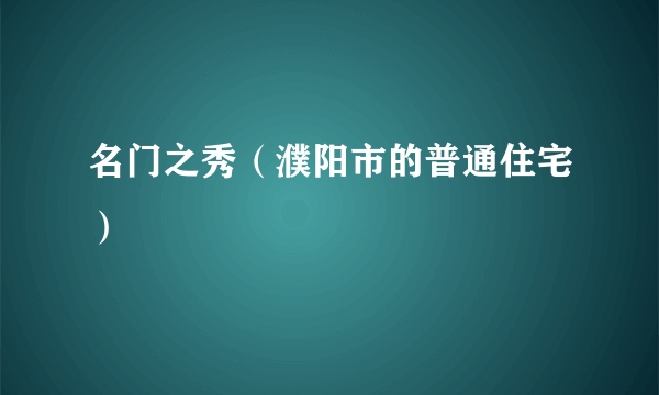 名门之秀（濮阳市的普通住宅）