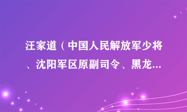 汪家道（中国人民解放军少将、沈阳军区原副司令、黑龙江省委原书记）