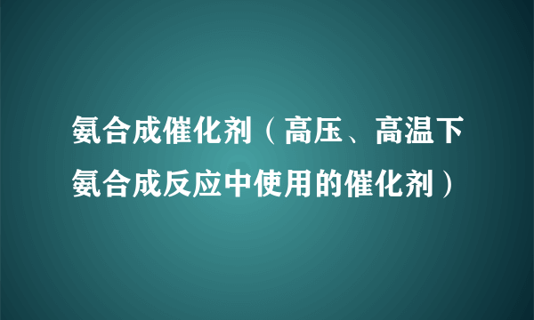 氨合成催化剂（高压、高温下氨合成反应中使用的催化剂）