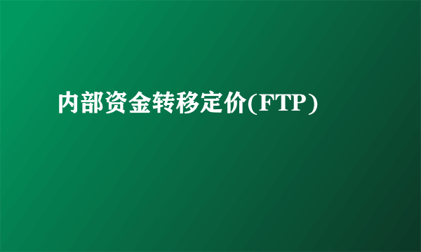 内部资金转移定价(FTP)