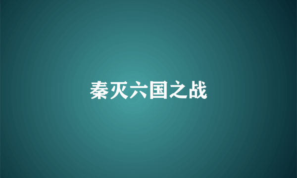 秦灭六国之战