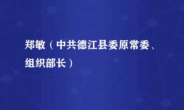 郑敏（中共德江县委原常委、组织部长）