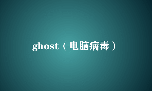 ghost（电脑病毒）