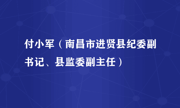 付小军（南昌市进贤县纪委副书记、县监委副主任）