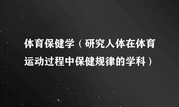 体育保健学（研究人体在体育运动过程中保健规律的学科）