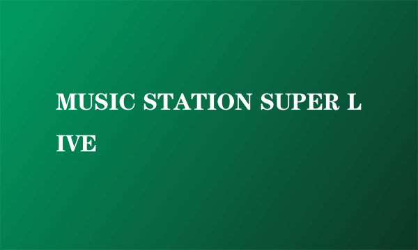 MUSIC STATION SUPER LIVE