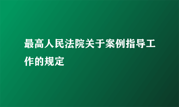 最高人民法院关于案例指导工作的规定