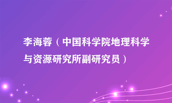 李海蓉（中国科学院地理科学与资源研究所副研究员）