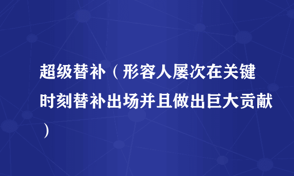 超级替补（形容人屡次在关键时刻替补出场并且做出巨大贡献）