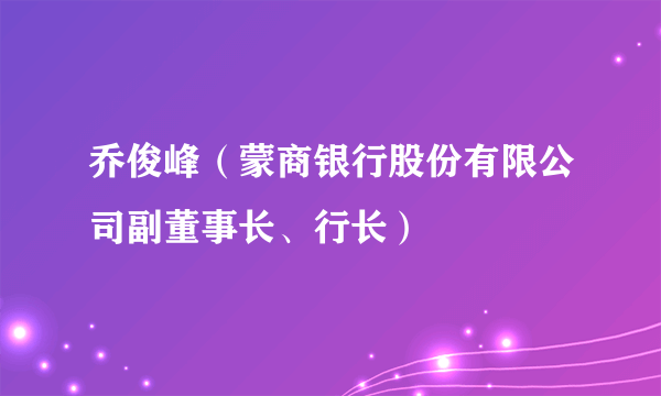 乔俊峰（蒙商银行股份有限公司副董事长、行长）