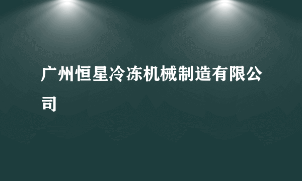 广州恒星冷冻机械制造有限公司