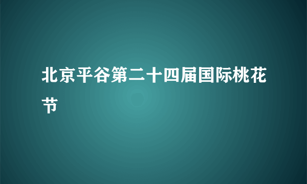 北京平谷第二十四届国际桃花节