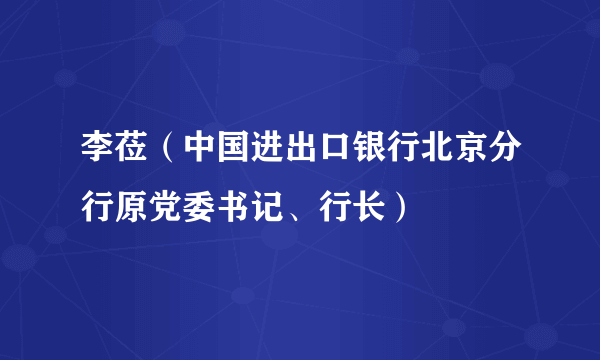 李莅（中国进出口银行北京分行原党委书记、行长）