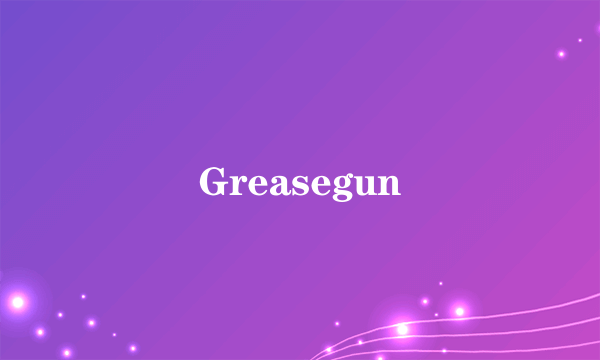 Greasegun