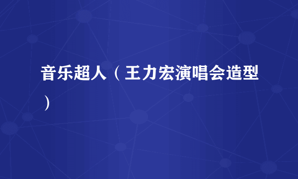 音乐超人（王力宏演唱会造型）