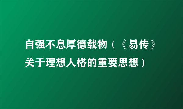 自强不息厚德载物（《易传》关于理想人格的重要思想）