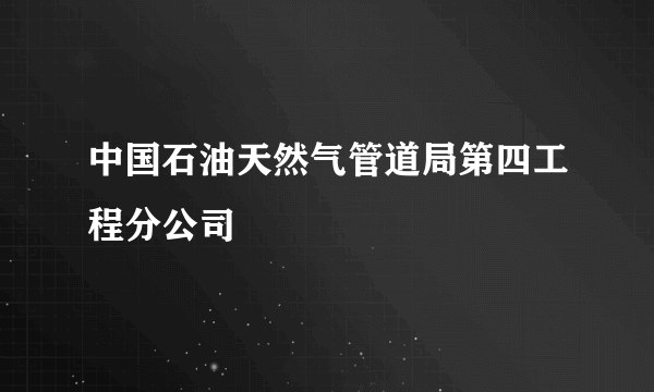 中国石油天然气管道局第四工程分公司