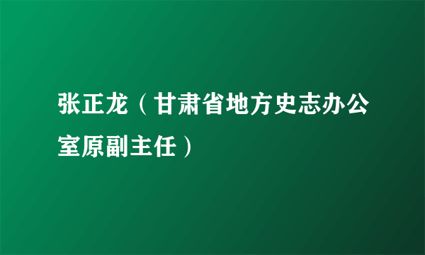 张正龙（甘肃省地方史志办公室原副主任）