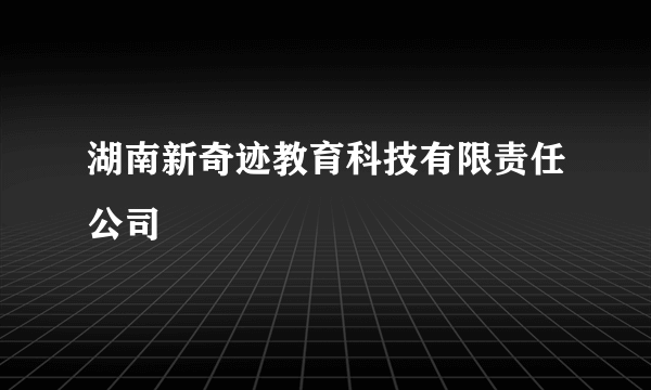 湖南新奇迹教育科技有限责任公司