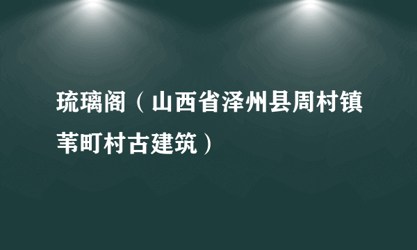 琉璃阁（山西省泽州县周村镇苇町村古建筑）