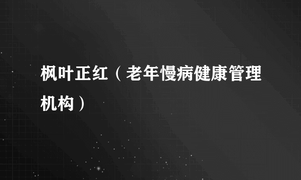 枫叶正红（老年慢病健康管理机构）