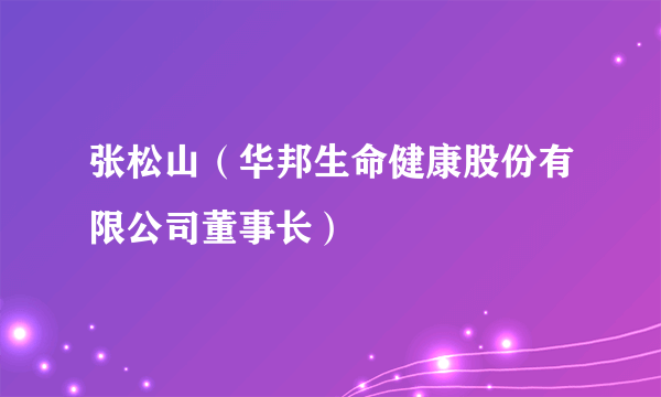 张松山（华邦生命健康股份有限公司董事长）