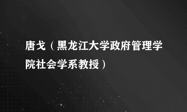 唐戈（黑龙江大学政府管理学院社会学系教授）