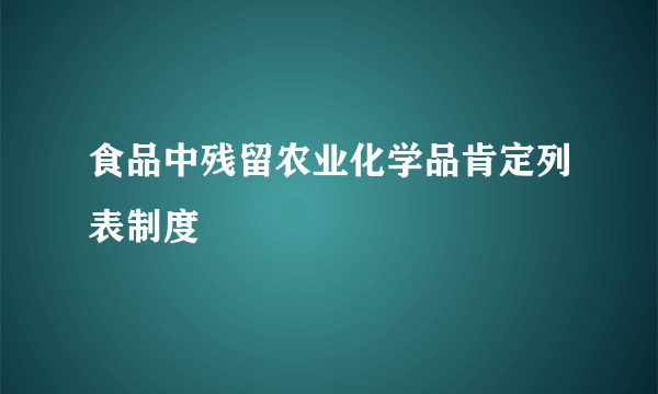 食品中残留农业化学品肯定列表制度