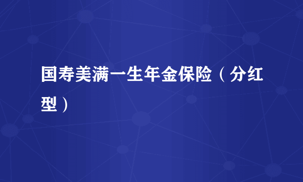 国寿美满一生年金保险（分红型）