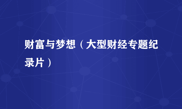 财富与梦想（大型财经专题纪录片）