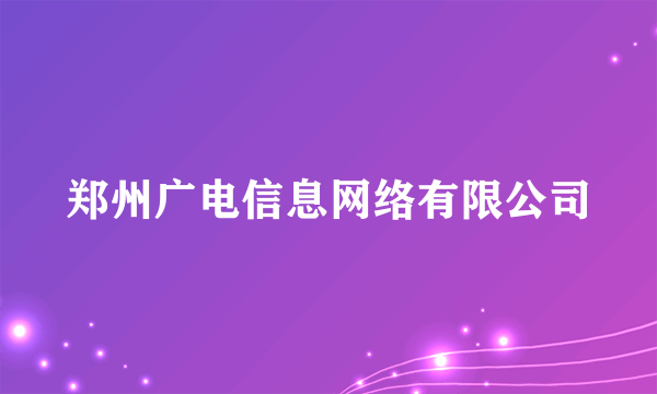 郑州广电信息网络有限公司