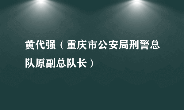 黄代强（重庆市公安局刑警总队原副总队长）